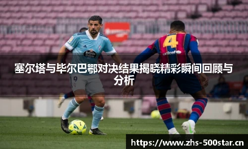 塞尔塔与毕尔巴鄂对决结果揭晓精彩瞬间回顾与分析